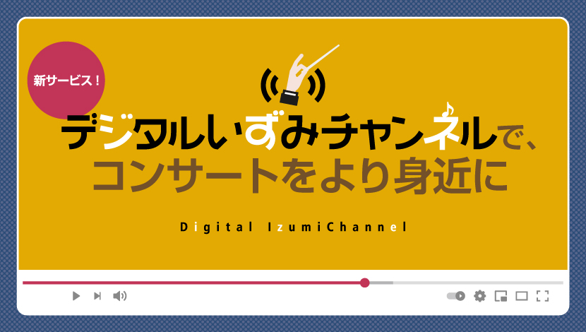 【フレンズ会員限定新サービス】デジタルいずみチャンネルで、コンサートをより身近に