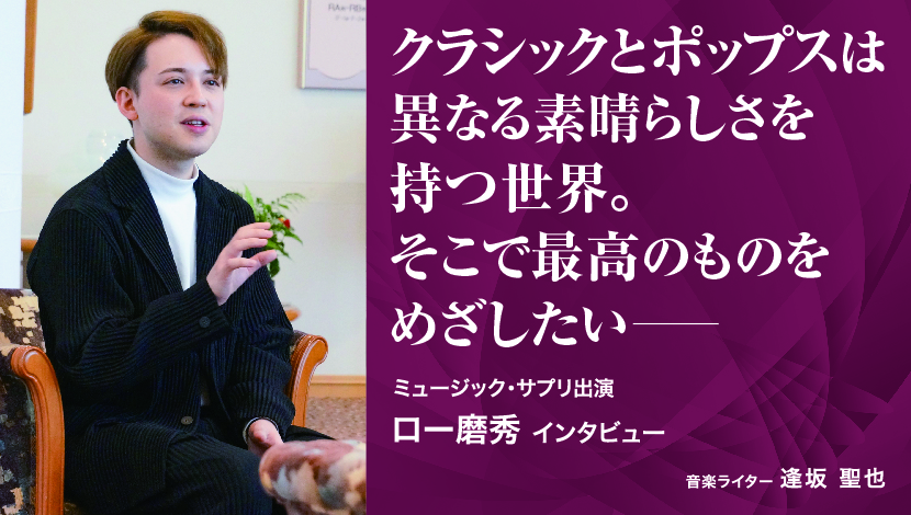 クラシックとポップスは異なる素晴らしさを持つ世界。そこで最高のものをめざしたい－ロー磨秀インタビュー