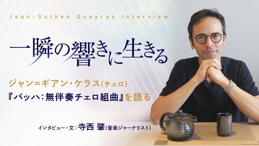 一瞬の響きに生きる ジャン=ギアン・ケラス（チェロ）<br>『バッハ：無伴奏チェロ組曲』を語る
