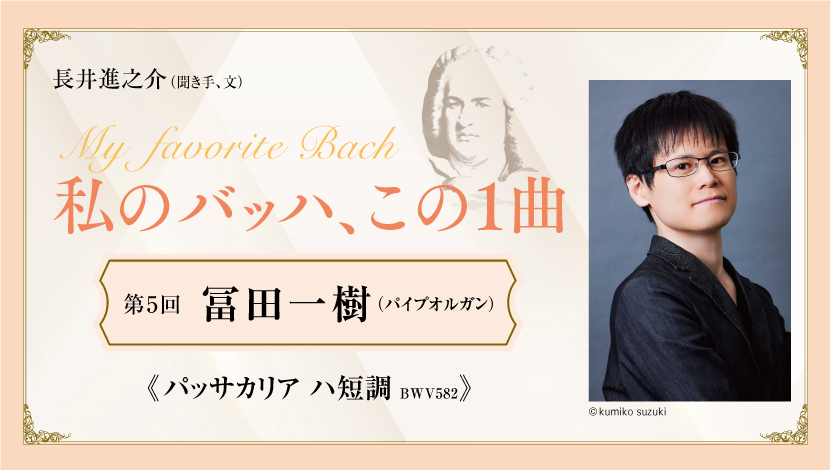私のバッハ、この1曲【第5回】 冨田一樹（パイプオルガン） 《パッサカリア ハ短調 BWV582》
